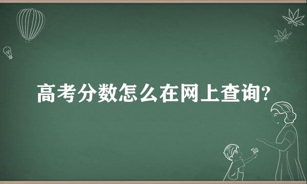 高考分数怎么在网上查询?