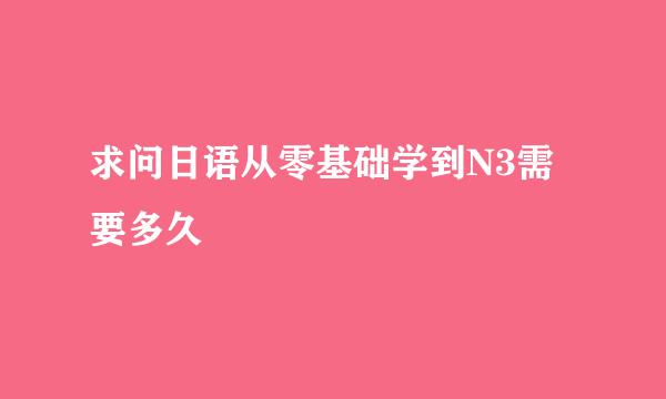 求问日语从零基础学到N3需要多久