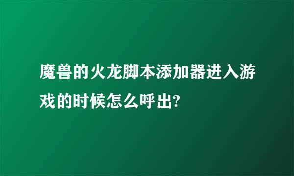 魔兽的火龙脚本添加器进入游戏的时候怎么呼出?