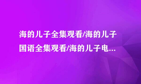 海的儿子全集观看/海的儿子国语全集观看/海的儿子电视剧在线观看