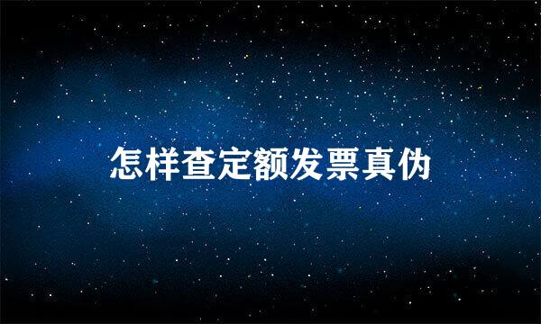 怎样查定额发票真伪