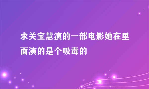 求关宝慧演的一部电影她在里面演的是个吸毒的