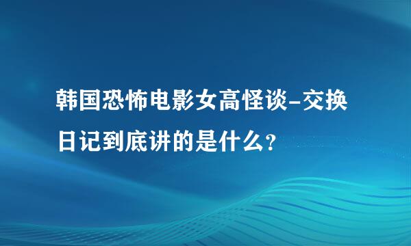 韩国恐怖电影女高怪谈-交换日记到底讲的是什么？