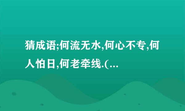 猜成语;何流无水,何心不专,何人怕日,何老牵线.(1个成语)