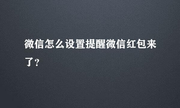 微信怎么设置提醒微信红包来了？