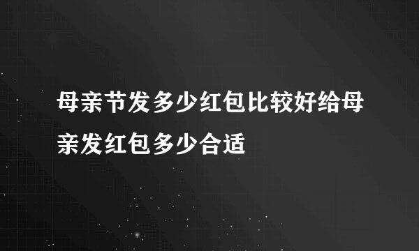 母亲节发多少红包比较好给母亲发红包多少合适