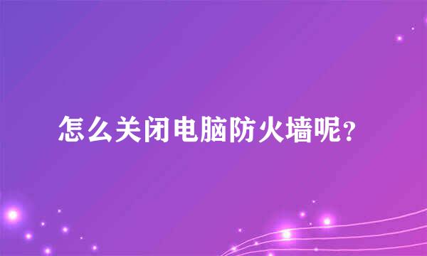 怎么关闭电脑防火墙呢？