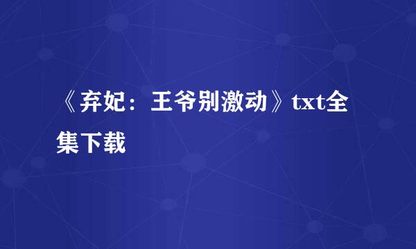 《弃妃：王爷别激动》txt全集下载