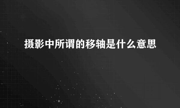 摄影中所谓的移轴是什么意思