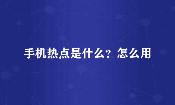 手机热点是什么？怎么用