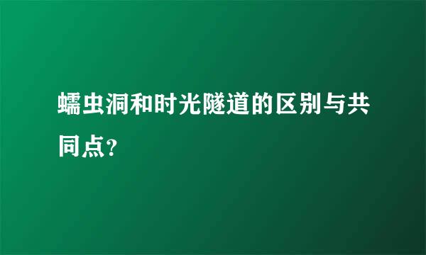 蠕虫洞和时光隧道的区别与共同点？