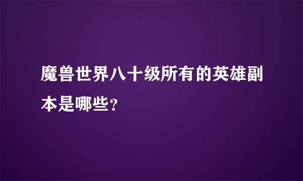 魔兽世界八十级所有的英雄副本是哪些？