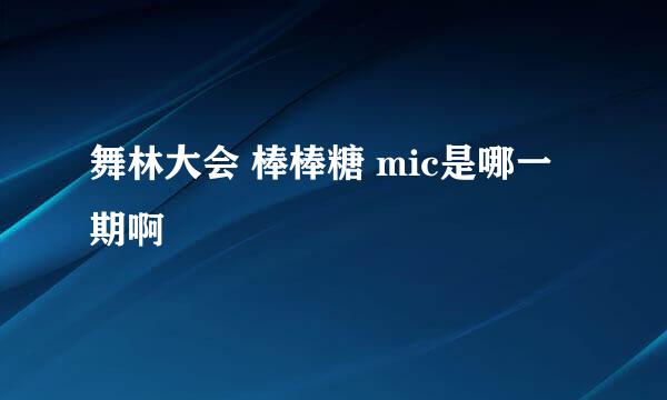 舞林大会 棒棒糖 mic是哪一期啊