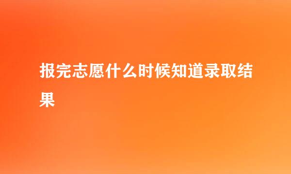 报完志愿什么时候知道录取结果