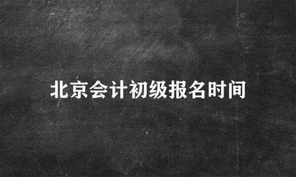 北京会计初级报名时间