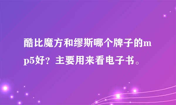 酷比魔方和缪斯哪个牌子的mp5好？主要用来看电子书。