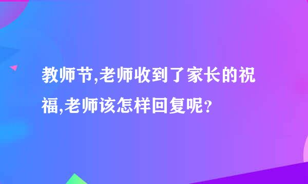 教师节,老师收到了家长的祝福,老师该怎样回复呢？