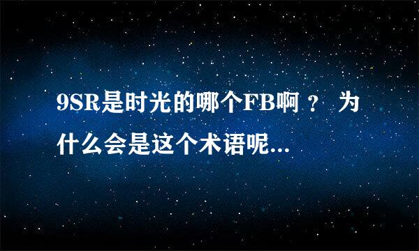 9SR是时光的哪个FB啊 ？ 为什么会是这个术语呢 ，还有个18门是什么意思呢