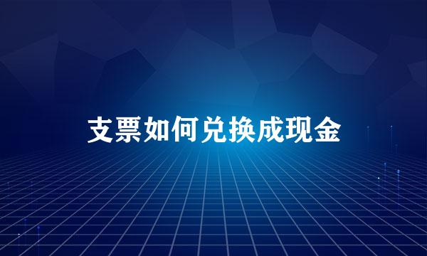 支票如何兑换成现金