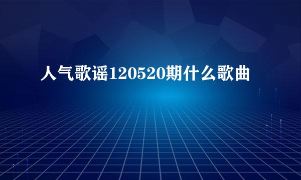 人气歌谣120520期什么歌曲