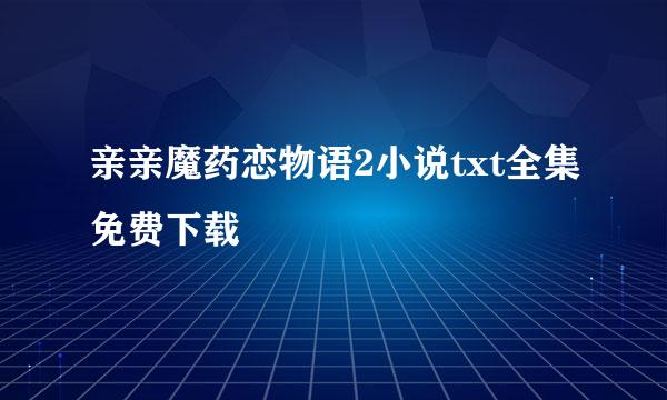 亲亲魔药恋物语2小说txt全集免费下载