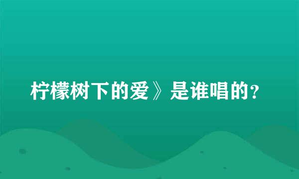 柠檬树下的爱》是谁唱的？