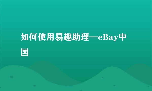 如何使用易趣助理—eBay中国