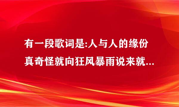 有一段歌词是:人与人的缘份真奇怪就向狂风暴雨说来就来,这道歌的歌名是什么?