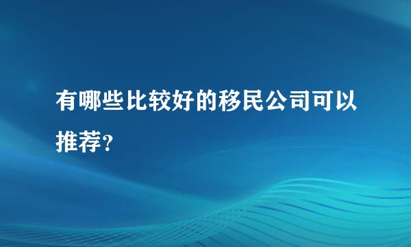 有哪些比较好的移民公司可以推荐？