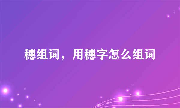 穗组词，用穗字怎么组词