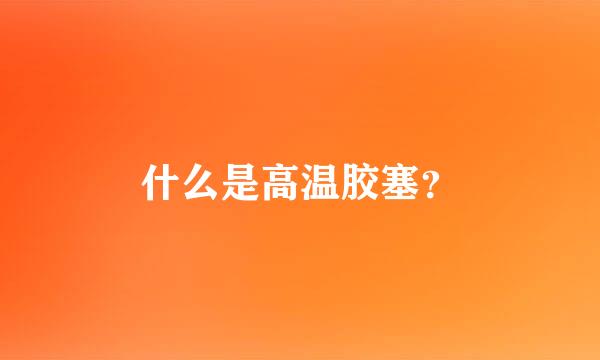 什么是高温胶塞？