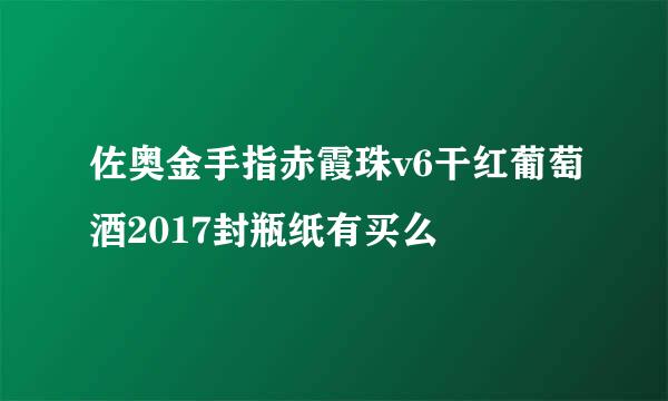 佐奥金手指赤霞珠v6干红葡萄酒2017封瓶纸有买么