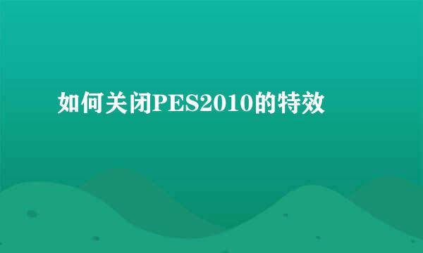 如何关闭PES2010的特效