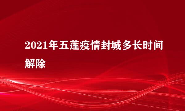 2021年五莲疫情封城多长时间解除