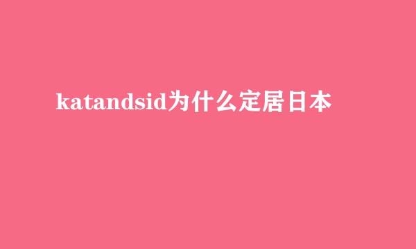 katandsid为什么定居日本