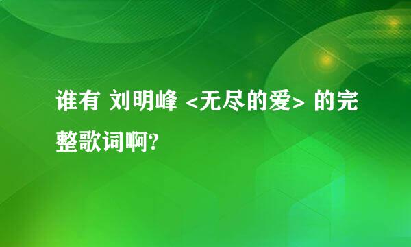 谁有 刘明峰 <无尽的爱> 的完整歌词啊?