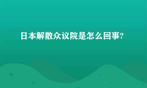 日本解散众议院是怎么回事?