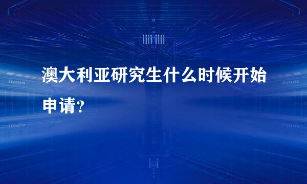 澳大利亚研究生什么时候开始申请？