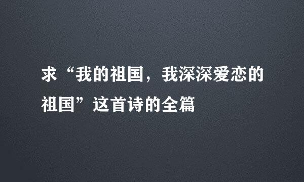 求“我的祖国，我深深爱恋的祖国”这首诗的全篇