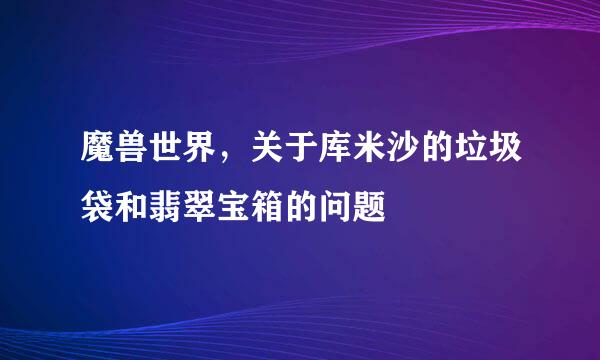 魔兽世界，关于库米沙的垃圾袋和翡翠宝箱的问题