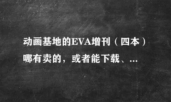 动画基地的EVA增刊（四本）哪有卖的，或者能下载、在线看都行，谢谢帮忙！