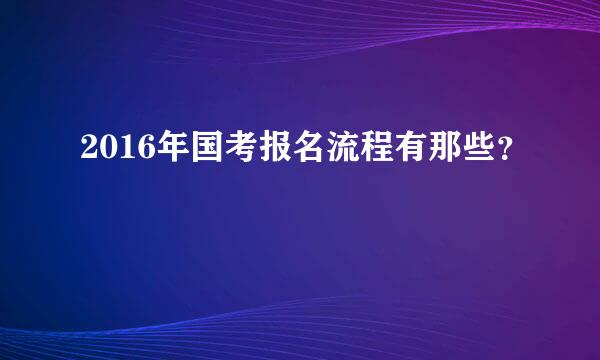 2016年国考报名流程有那些？