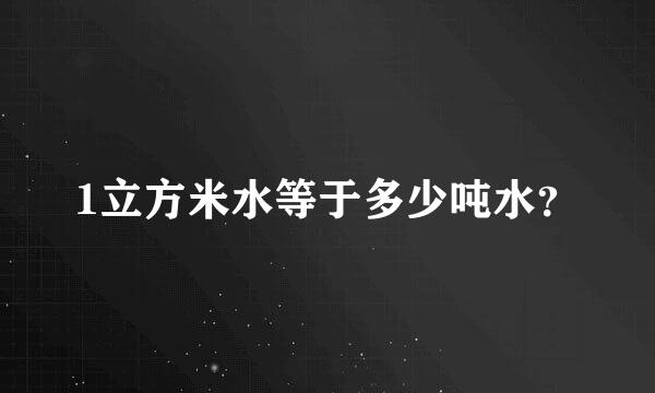 1立方米水等于多少吨水？