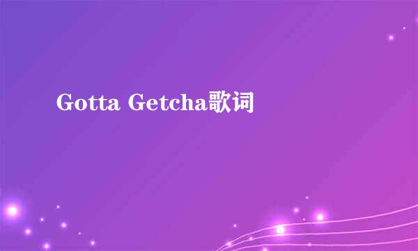 Gotta Getcha歌词