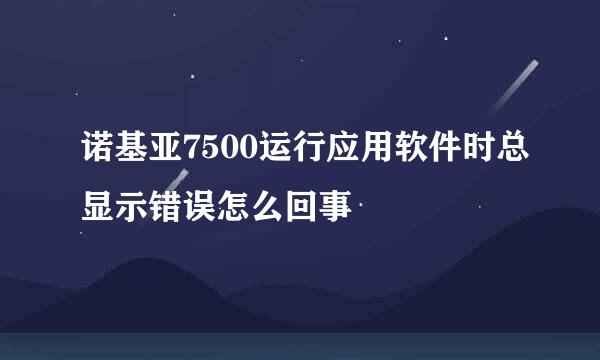 诺基亚7500运行应用软件时总显示错误怎么回事