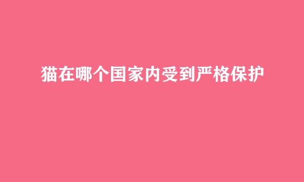 猫在哪个国家内受到严格保护