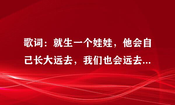 歌词：就生一个娃娃，他会自己长大远去，我们也会远去，我给你写信，你不会回信，就这样吧。来自哪首歌？