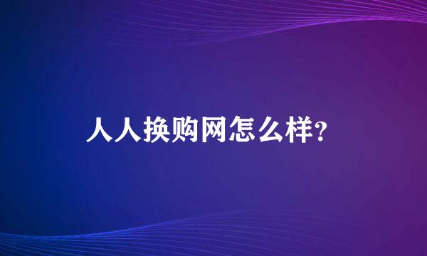 人人换购网怎么样？