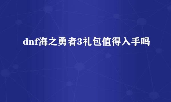 dnf海之勇者3礼包值得入手吗