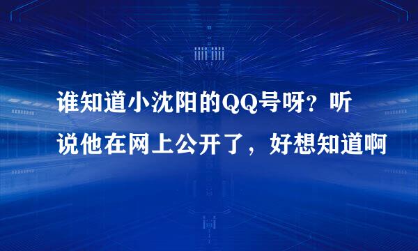 谁知道小沈阳的QQ号呀？听说他在网上公开了，好想知道啊